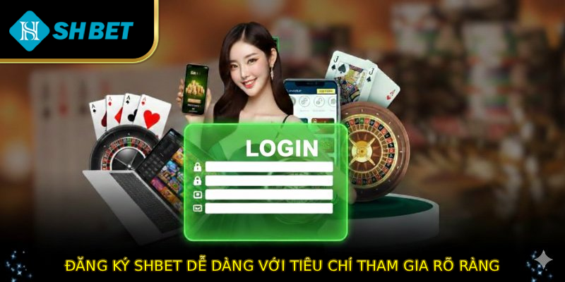 Đăng ký SHBET dễ dàng với tiêu chí tham gia rõ ràng