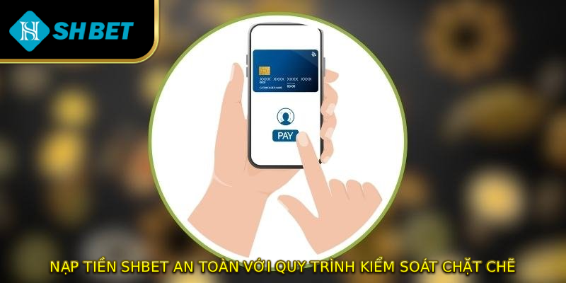 Nạp tiền SHBET an toàn với quy trình kiểm soát chặt chẽ