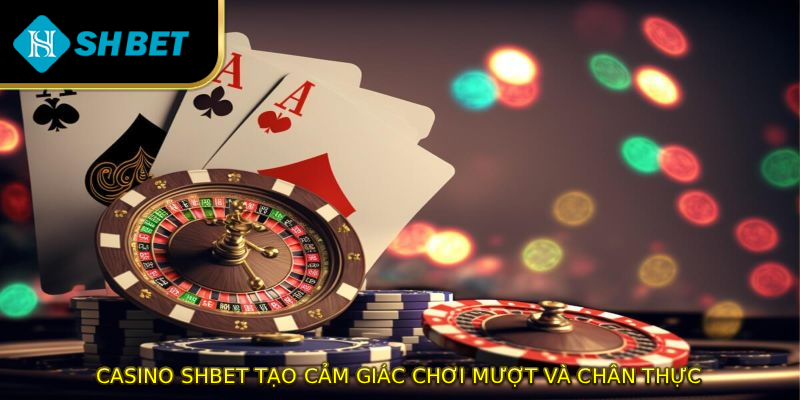 Casino SHBET tạo cảm giác chơi mượt và chân thực