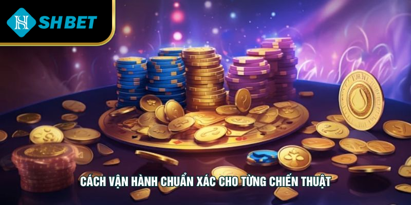 Cách vận hành chuẩn xác cho từng chiến thuật