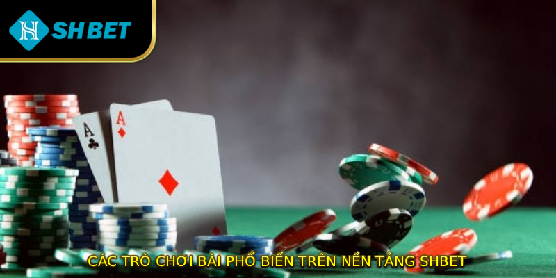 Các trò chơi bài phổ biến trên nền tảng SHBET