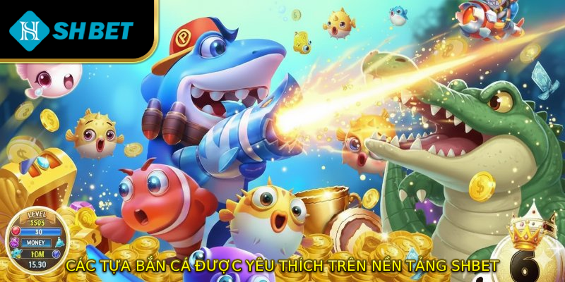 Các tựa bắn cá được yêu thích trên nền tảng SHBET