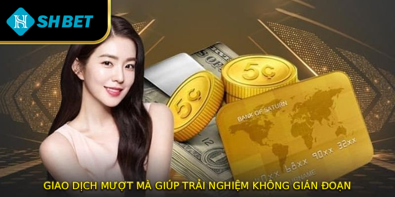 Giao dịch mượt mà giúp trải nghiệm không gián đoạn