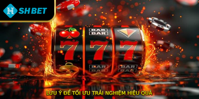 Lưu ý để tối ưu trải nghiệm hiệu quả